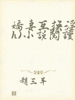 娇妻互换淫欢(h)小说阅读