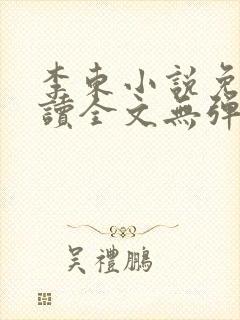 李东小说免费阅读全文无弹窗