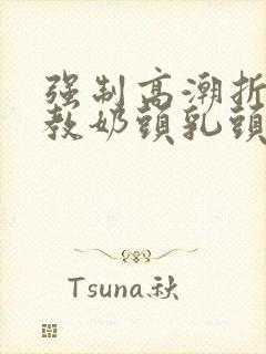 强制高潮折磨调教奶头乳头高潮小说