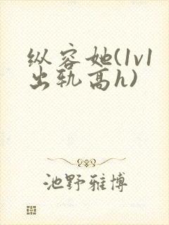 纵容她(1v1出轨高h)