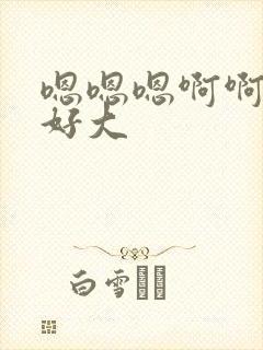 嗯嗯嗯啊啊啊~好大