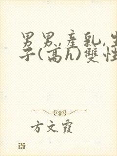 男男,产乳,生子(高h)双性