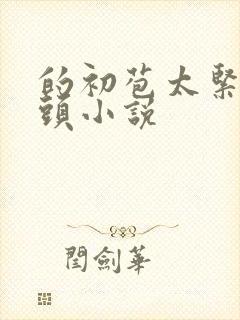 的初苞太紧了乳头小说