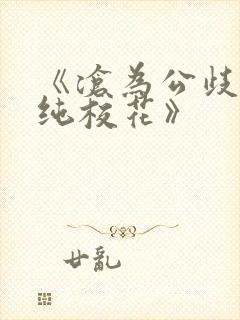 《沧为公歧的清纯校花》