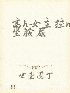高h女主控np坐脸尿