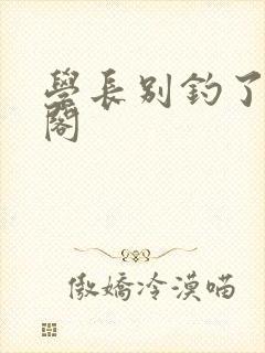 学长别钓了笔趣阁封面