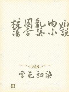 校园乱肉yin荡合集小说