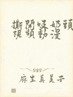 撕开吸奶头进女视频动漫