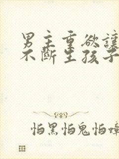 男主重欲让女主不断生孩子的小说