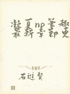 凝夏np笔趣阁最新章节更新