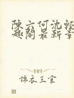 陈六何沈轻舞笔趣阁最新章节周