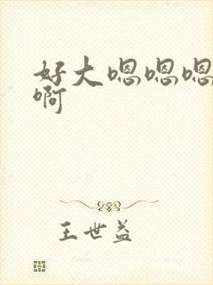 好大嗯嗯嗯啊啊啊