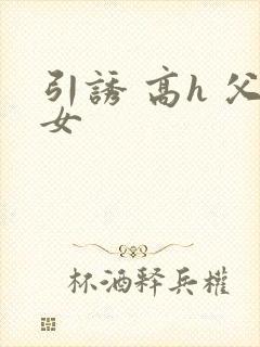 引诱 高h 父女
