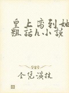 皇上脔到她哭h粗话h小说