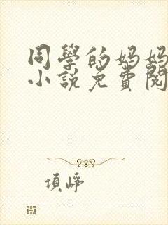 同学的妈妈梅姨小说免费阅读