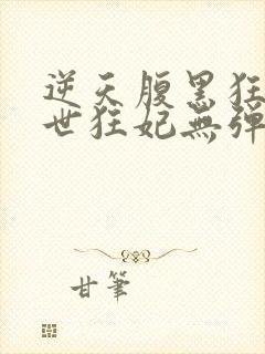 逆天腹黑狂女绝世狂妃无弹窗全文免费阅读