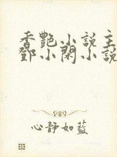 香艳小说主人公邓小闲小说免费阅读