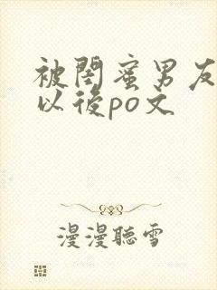 被闺蜜男友上错以后po文