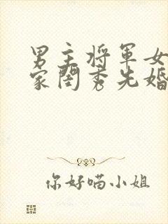 男主将军女主大家闺秀先婚后爱古言