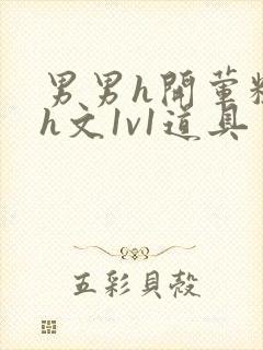 男男h开荤粗肉h文1v1道具