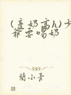 (产奶高h)少爷要喝奶封面