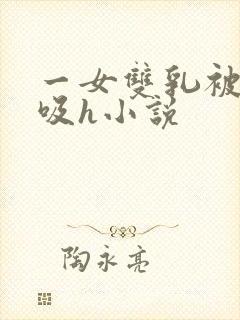 一女双乳被两男吸h小说