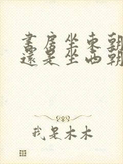 书房坐东朝西好还是坐西朝东好