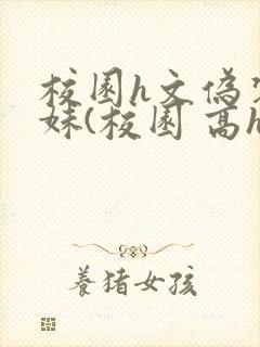 校园h文伪装兄妹(校园 高h)