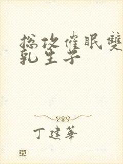 总攻催眠双性产乳生子