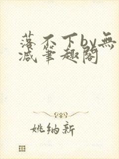 落不下by无删减笔趣阁