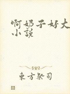 啊奶子好大啊 小说
