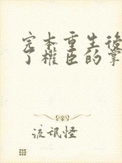 完本重生后我成了权臣的掌中娇