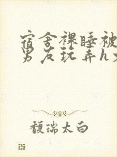 宿舍裸睡被室友男友玩弄h文小说