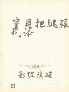 宝贝把腿张开让我添