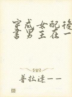 穿成女配后和原书男主在一起的小说