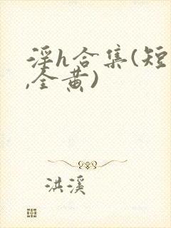 淫h合集(短文,全黄)