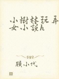 小树林玩弄未成女小说h