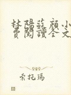 林阳苏颜小说免费阅读全文最新