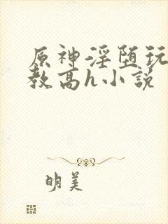 原神淫堕玩弄调教高h小说