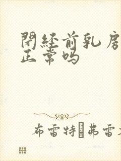 闭经前乳房胀痛正常吗