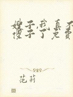 嫂子,我真不是傻子了免费阅读