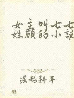 女主叫七七男主姓顾的小说