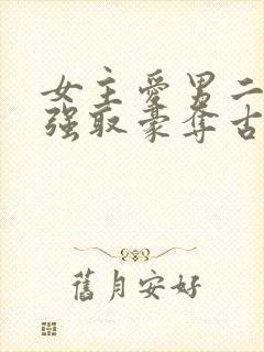 女主爱男二男主强取豪夺古言小说
