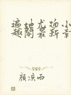 遍地尤物小枪笔趣阁最新章节