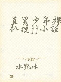 直男少年裸体被扒摸jj小说