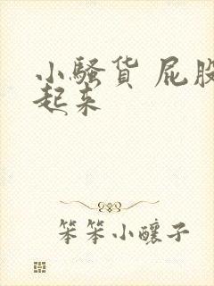 小骚货 屁股撅起来