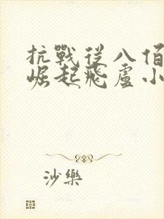 抗战从八佰开始崛起飞卢小说网