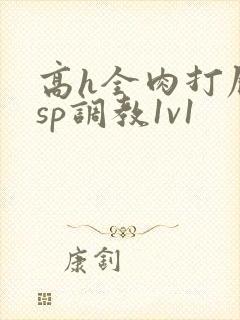 高h全肉打屁股sp调教1v1