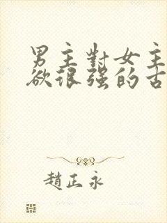 男主对女主占有欲很强的古言