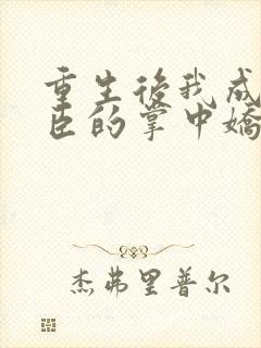 重生后我成了权臣的掌中娇下载txt